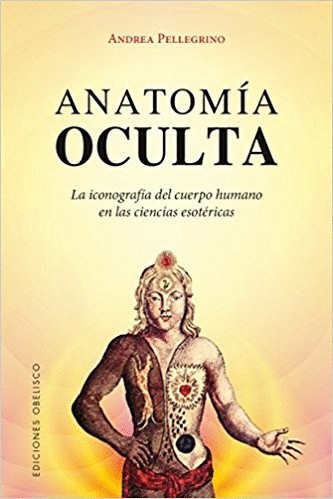 ANATOMIA OCULTA. LA ICONOGRAFIA DEL CUERPO HUMANO EN LAS CIENCIAS ESOTERICAS