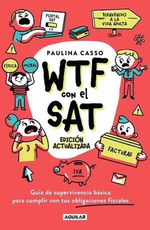 WTF CON EL SAT (EDICION ACTUALIZADA). GUIA DE SUPERVIVENCIA BASICA PARA CUMPLIR CON TUS OBLIGACIONES FISCALES