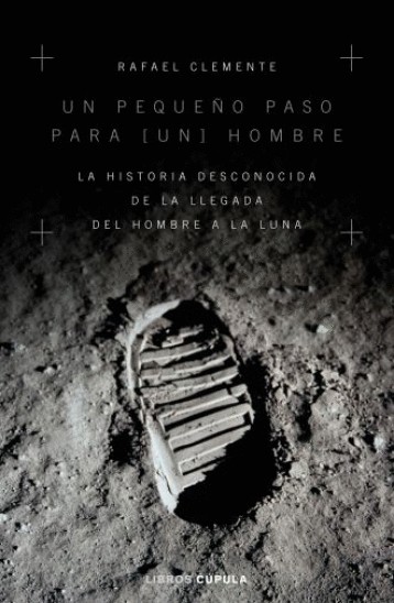 UN PEQUEÑO PASO PARA UN HOMBRE. LA HISTORIA DESCONOCIDA DE LA LLEGADA DEL HOMBRE A LA LUNA