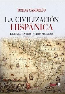 LA CIVILIZACION HISPANICA. EL ENCUENTRO DE DOS MUNDOS QUE CREÓ UNA DE LAS GRANDES CULTURAS