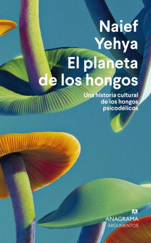 EL PLANETA DE LOS HONGOS. UNA HISTORIA CULTURAL DE LOS HONGOS PSICODELICOS